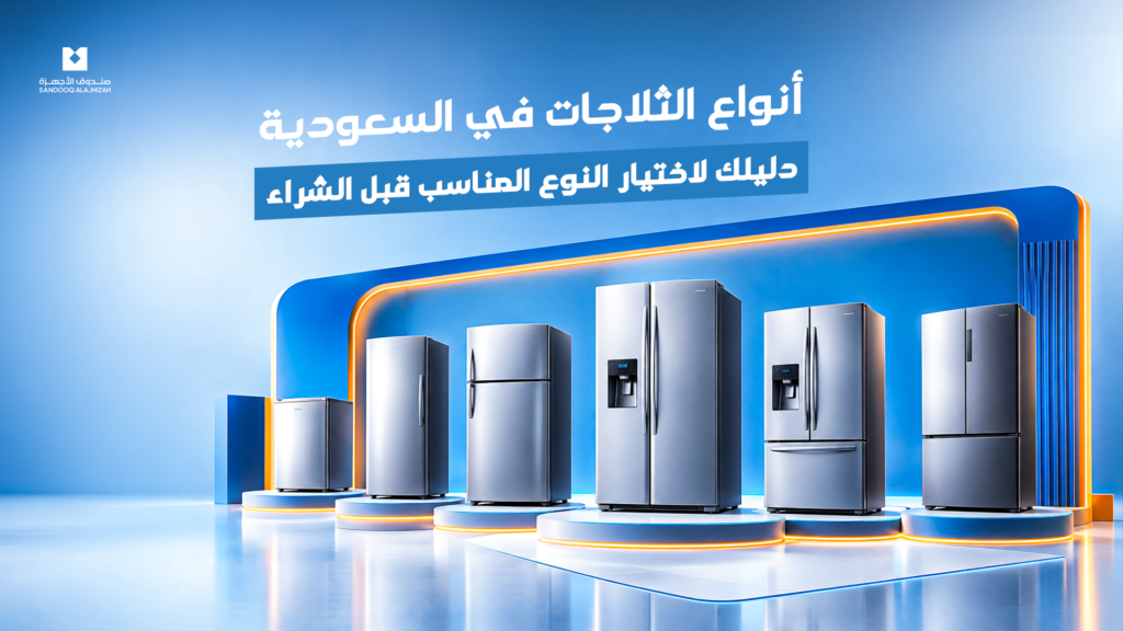 أنواع الثلاجات في السعودية: دليلك لاختيار النوع المناسب قبل الشراء